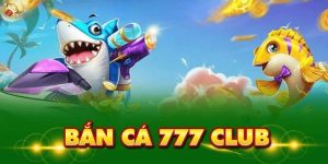 Bắn cá 777club đang làm khuynh đảo cộng đồng game thủ